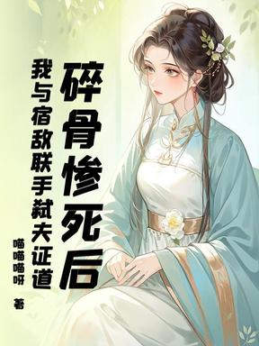 碎骨惨死后，我与宿敌联手弑夫证道