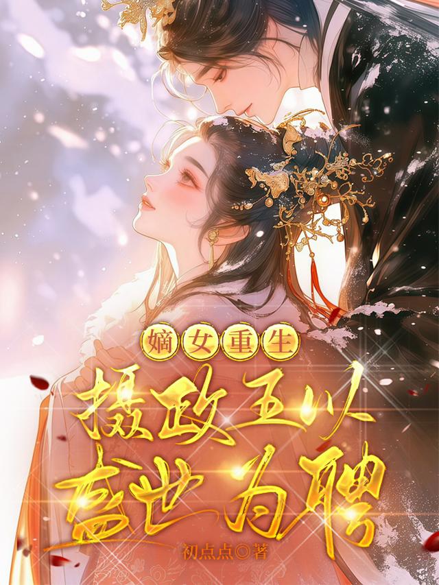 嫡女重生，摄政王以盛世为聘