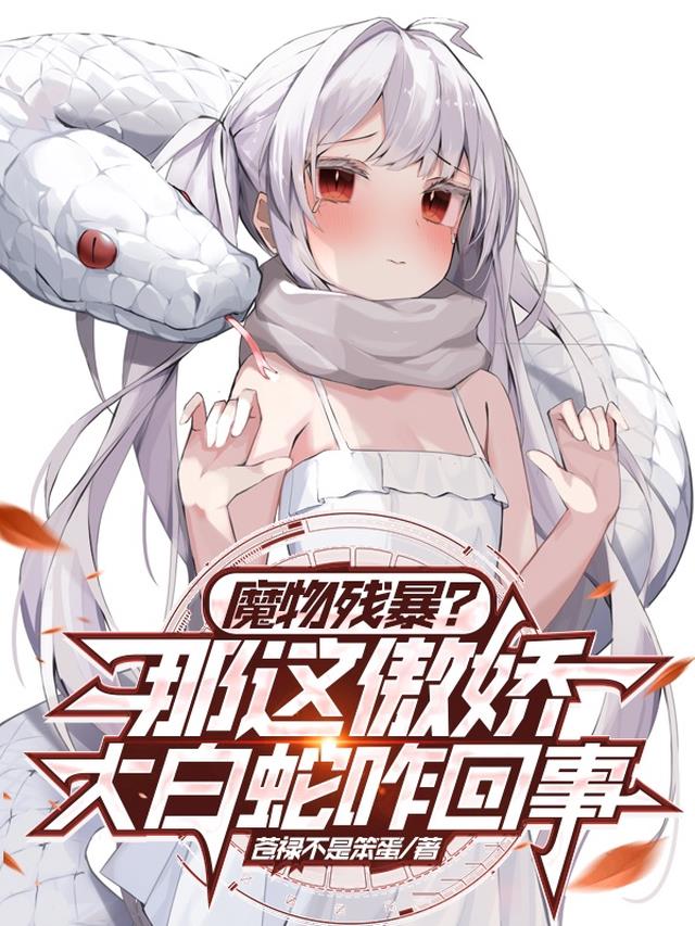 魔物残暴？那这傲娇大白蛇咋回事