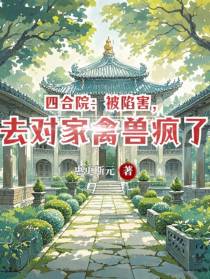四合院：被陷害，去对家禽兽疯了