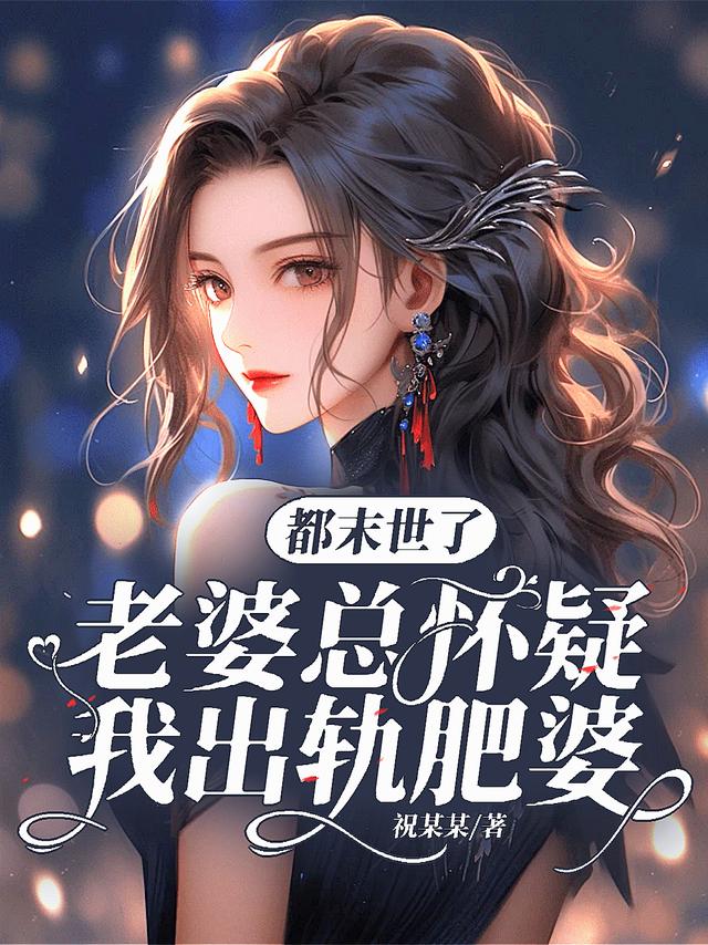 都末世了，老婆总怀疑我出轨肥婆