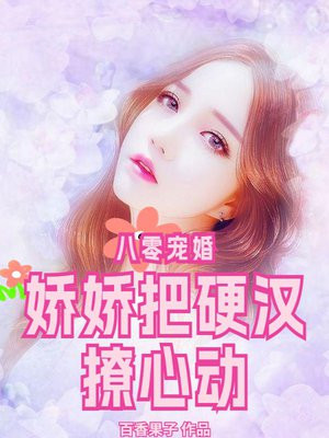 八零宠婚，娇娇把硬汉撩心动