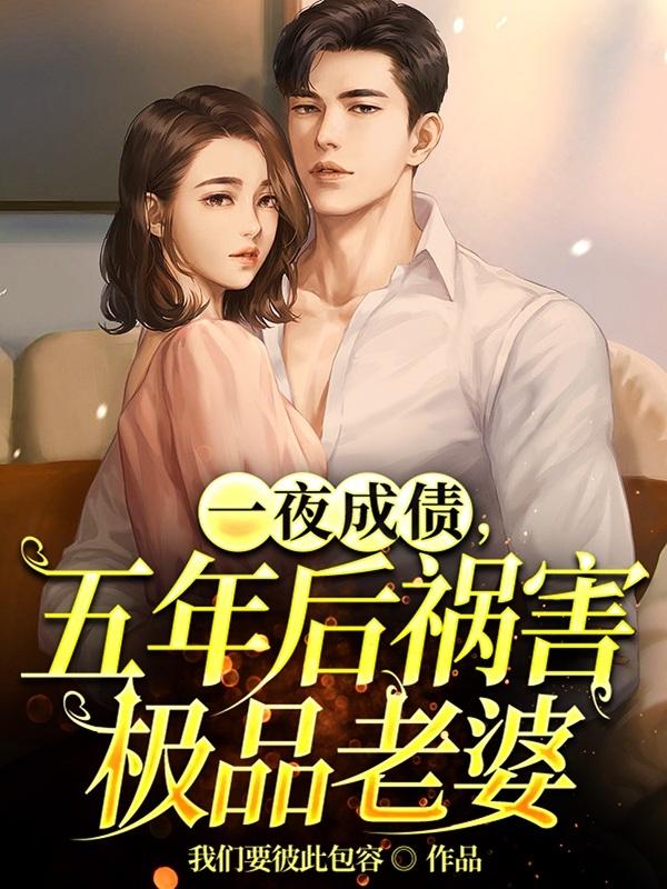 一夜成债，五年后祸害极品老婆
