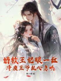 娇软王妃眼一红，冷戾王爷乱心急哄