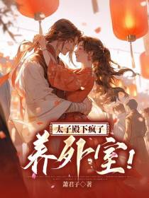 养外室？太子殿下疯了！