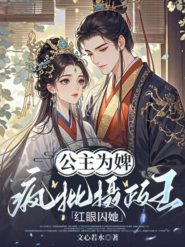 公主为婢，疯批摄政王红眼囚她