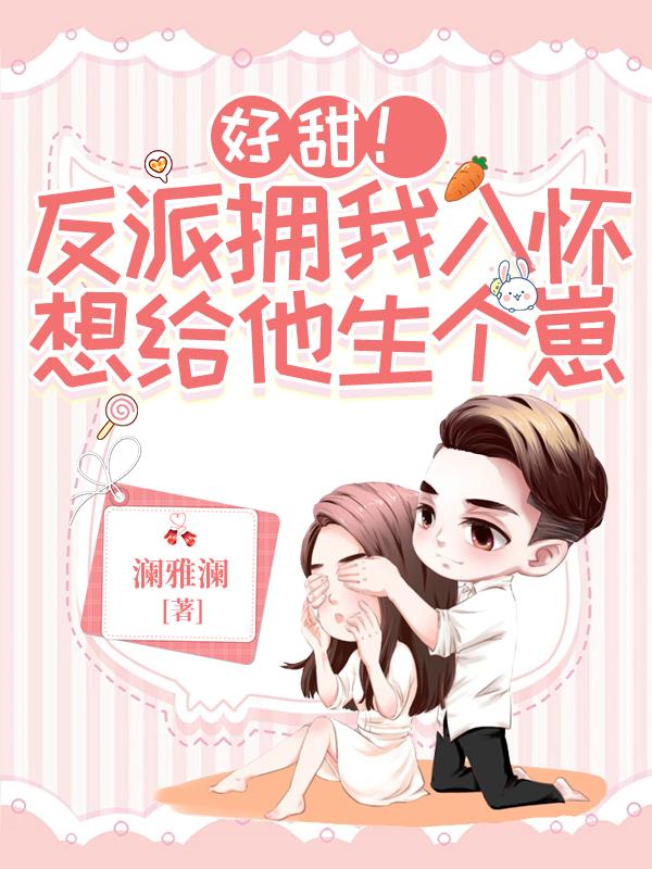 好甜！反派拥我入怀想给他生个崽