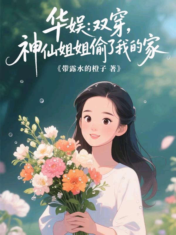 华娱：双穿，神仙姐姐偷了我的家