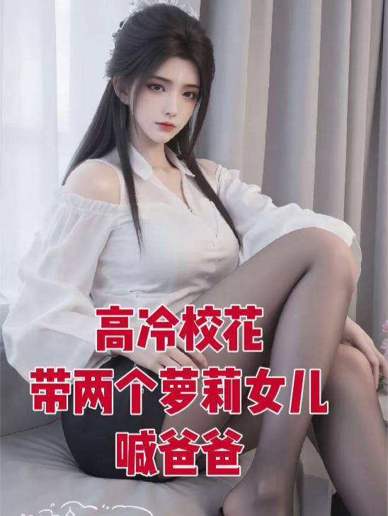 高冷校花带两个萝莉女儿喊爸爸