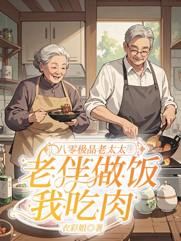 八零极品老太太：老伴做饭我吃肉