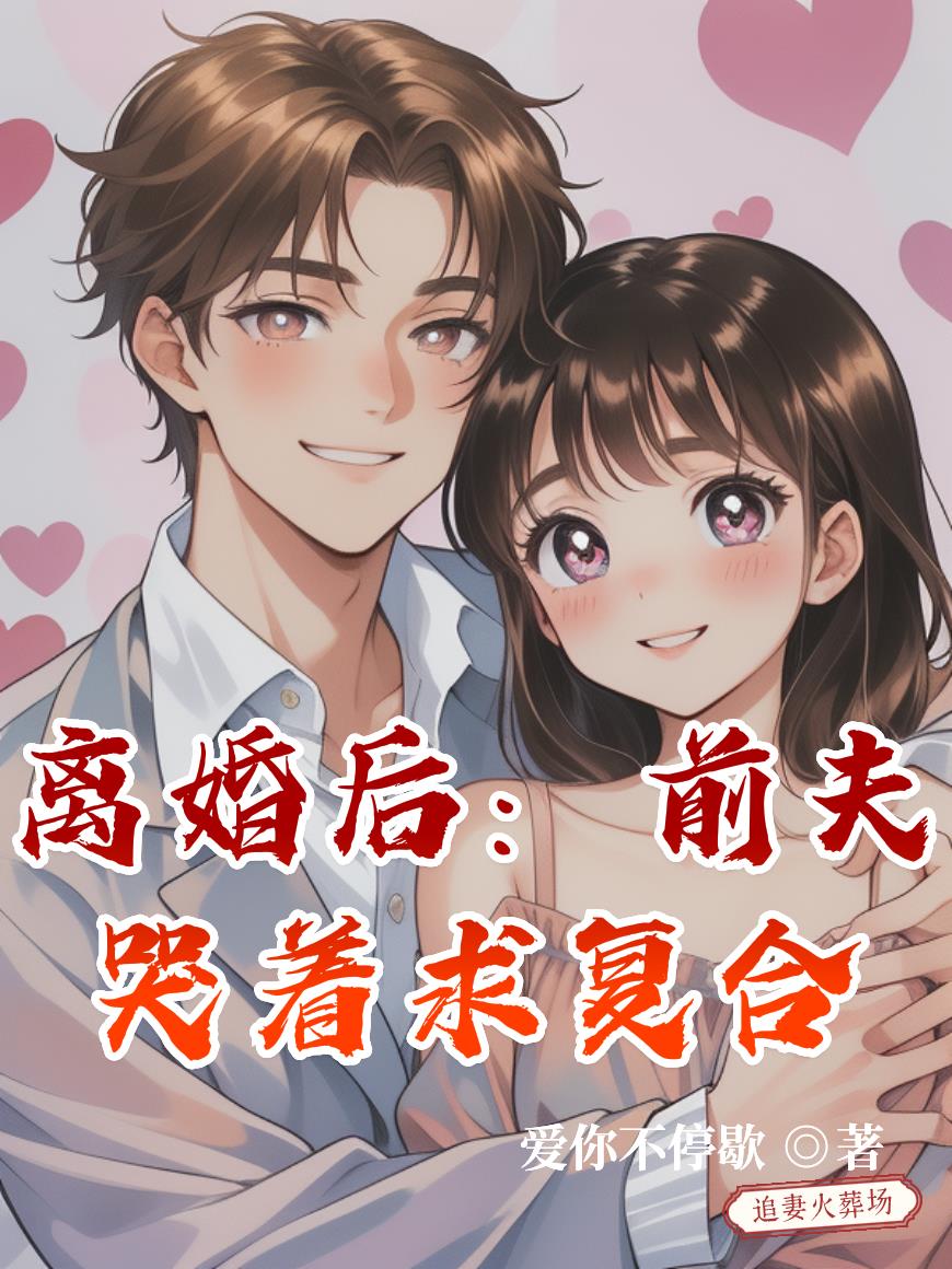 离婚后：前夫哭着求复合