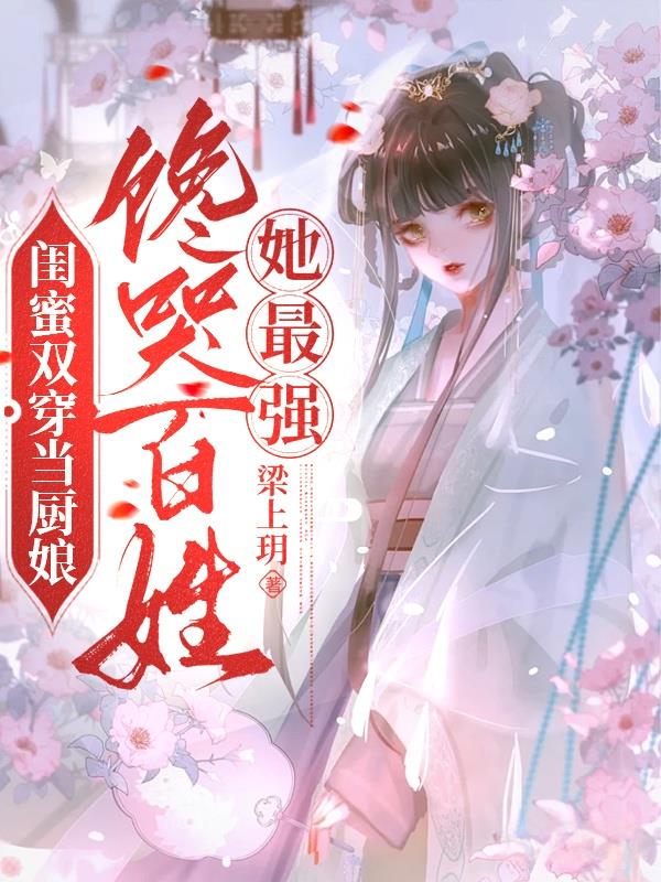 闺蜜双穿当厨娘，馋哭百姓她最强