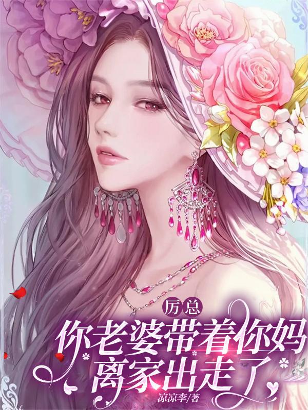 厉总，你老婆带着你妈离家出走了