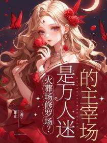 火葬场修罗场？是万人迷的主宰场