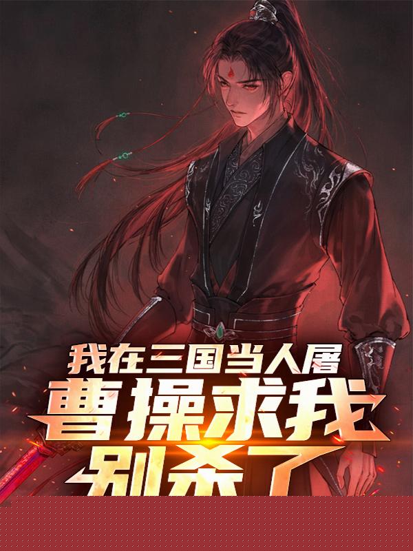 我在三国当人屠，曹操求我别杀了