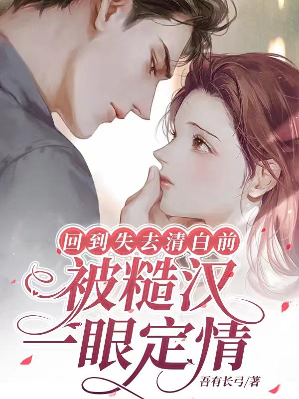 回到失去清白前，被糙汉一眼定情