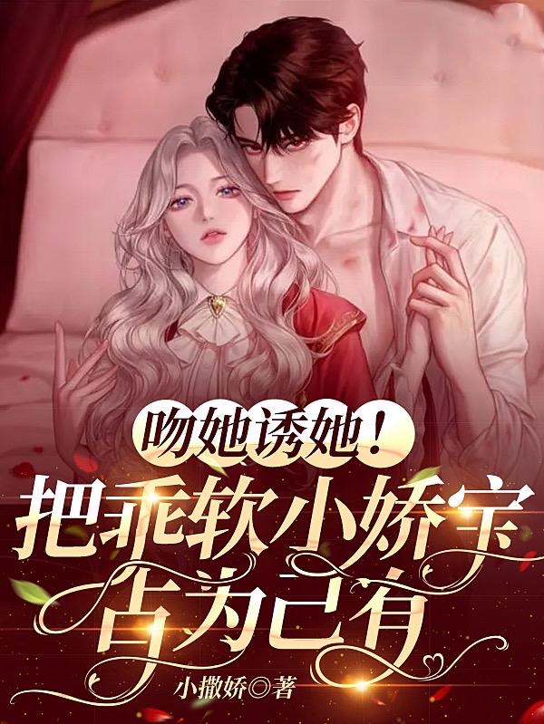 吻她诱她！把乖软小娇宝占为己有