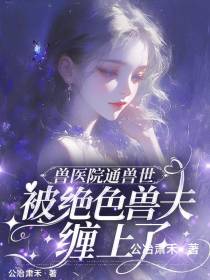 兽医院通兽世，被绝色兽夫缠上了