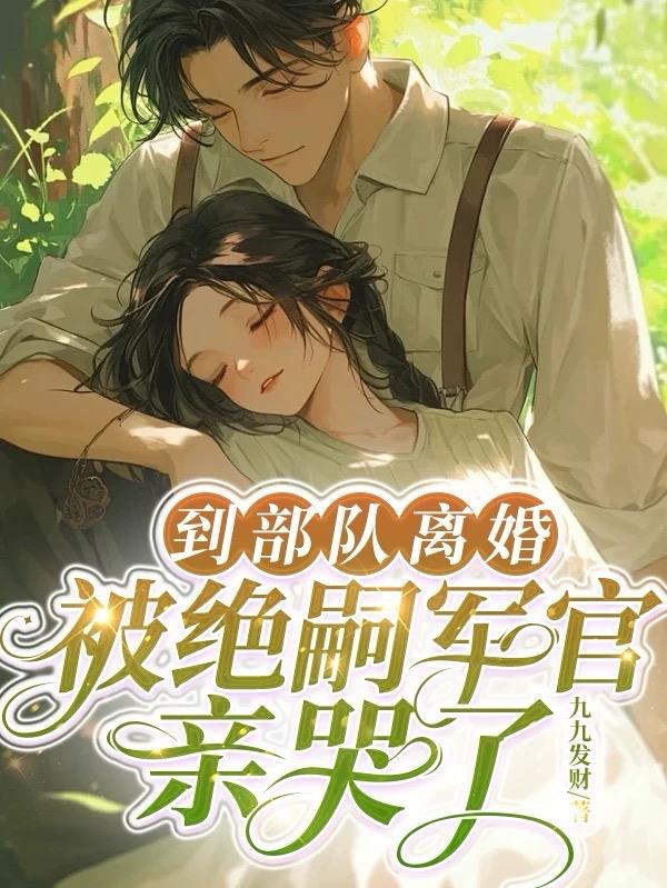 到部队离婚，被绝嗣军官亲哭了
