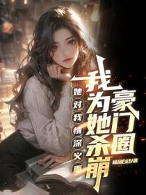 她对我情深义重，我为她杀崩豪门圈