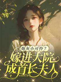 炮灰小可怜，嫁进大院成首长夫人