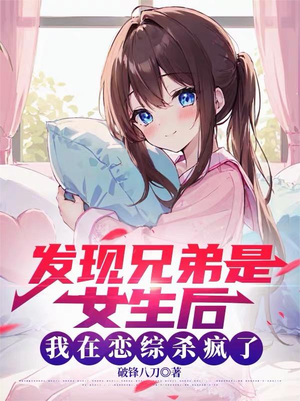 发现兄弟是女生后我在恋综杀疯了