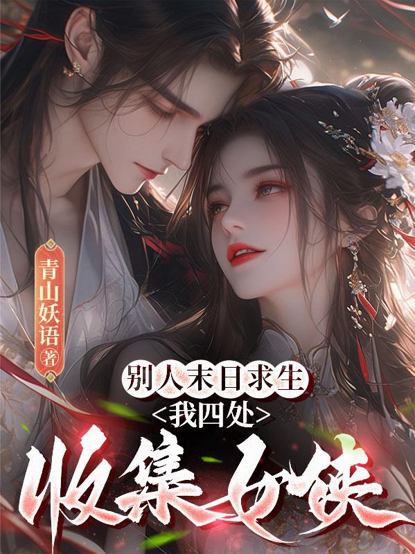 别人末日求生，我四处收集女侠
