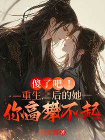 傻了吧，重生后的她你高攀不起