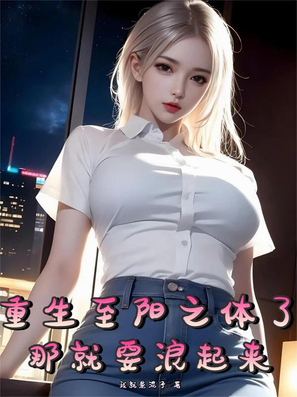 重生至阳之体了，那就要浪起来