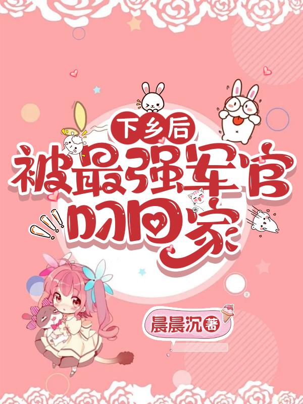 下乡后，被最强军官叼回家