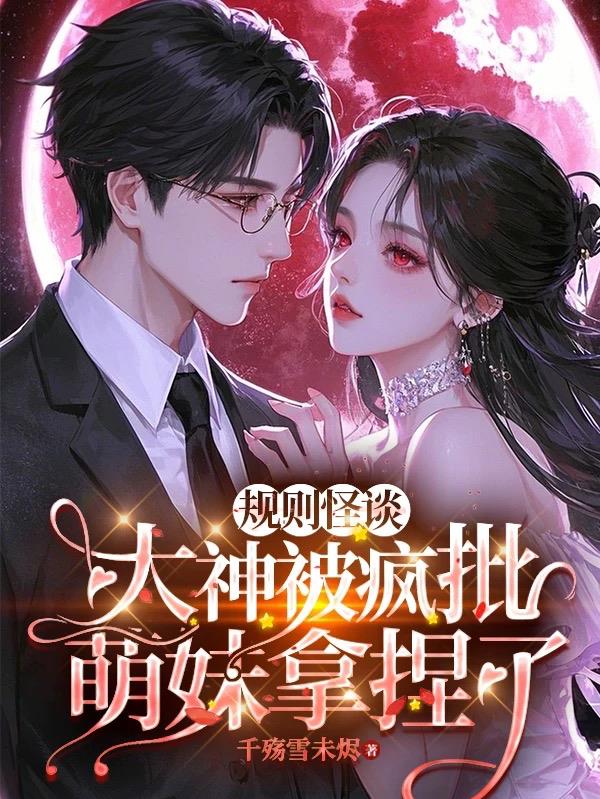 规则怪谈：大神被疯批萌妹拿捏了