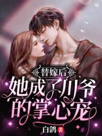 替嫁后，她成了川爷的掌心宠