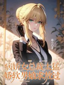 病娇女总裁太猛，娇软男娘求放过