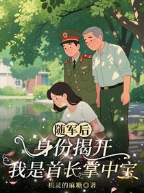 随军后身份揭开，我是首长掌中宝