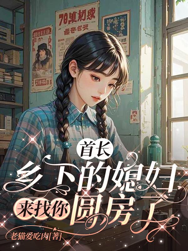 首长！乡下的媳妇来找你圆房了
