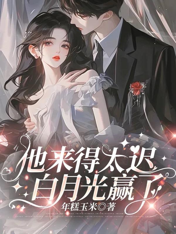 他来得太迟，白月光赢了