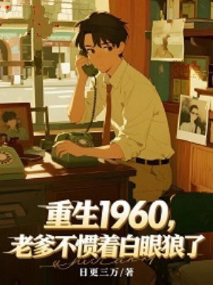 重生1960，老爹不惯着白眼狼了