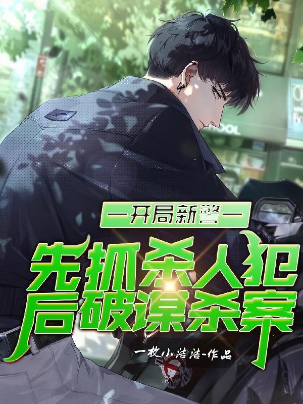 开局新警，先抓杀人犯后破谋杀案