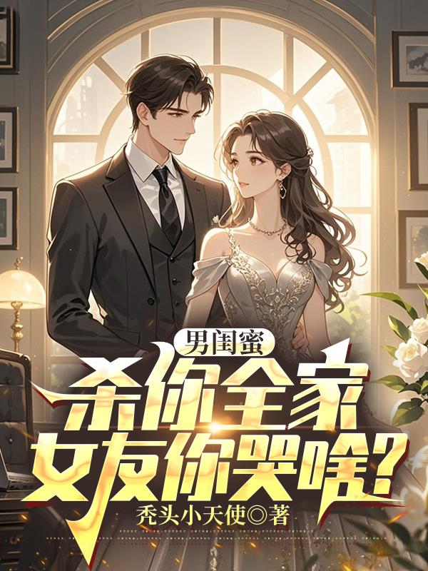 男闺蜜杀你全家，女友你哭啥？