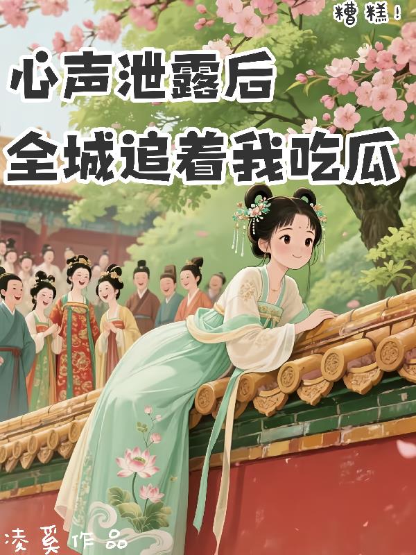 糟糕！心声泄露后全城追着我吃瓜