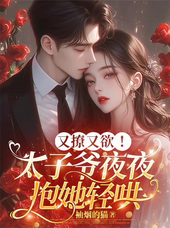 又撩又欲！太子爷夜夜抱她轻哄