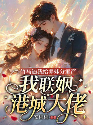 竹马逼我给养妹分家产，我联姻港城大佬