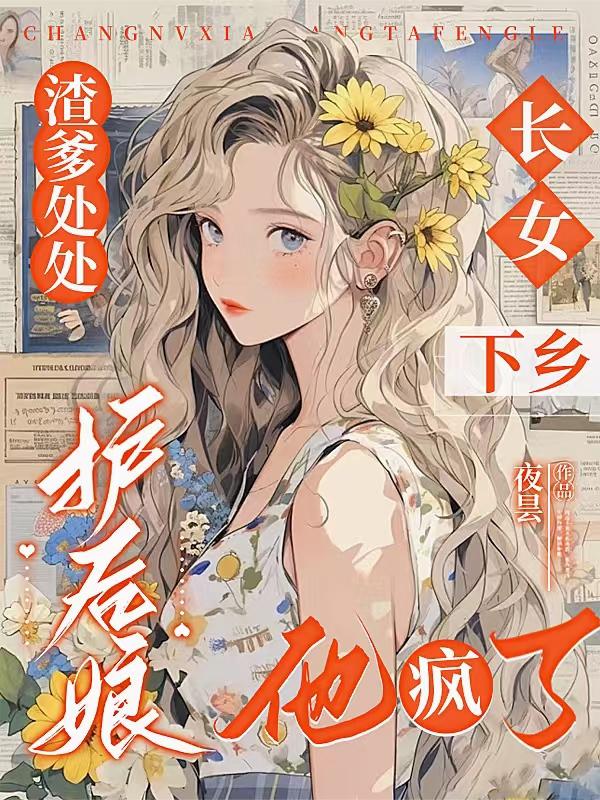 渣爹处处护后娘，长女下乡他疯了