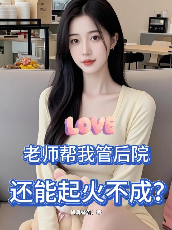 老师帮我管后院，还能起火不成？